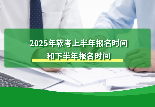 2025年软考上半年报名时间和下半年报名时间